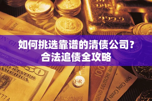 北京如何挑选靠谱的清债公司?合法追债全攻略 北京如何挑选靠谱的清债公司?合法追债全攻略