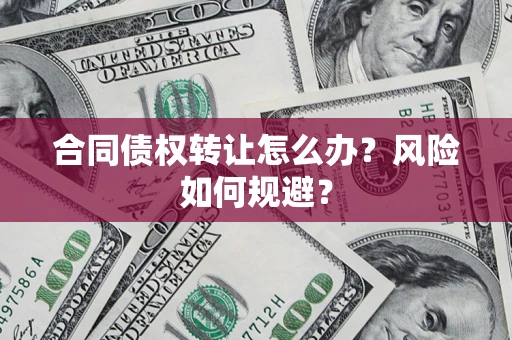 北京合同债权转让怎么办？风险如何规避？