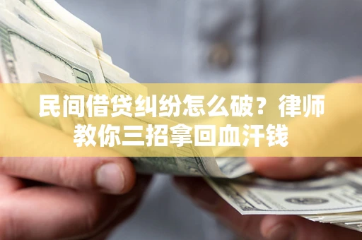 北京民间借贷纠纷怎么破？律师教你三招拿回血汗钱