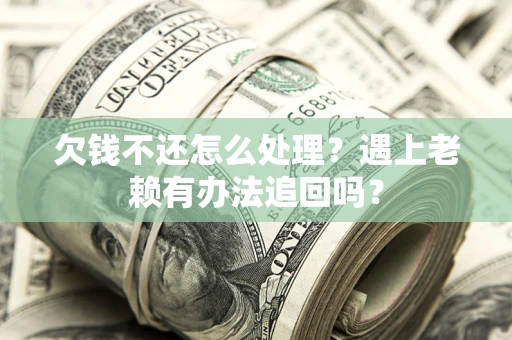 北京欠钱不还怎么处理？遇上老赖有办法追回吗？