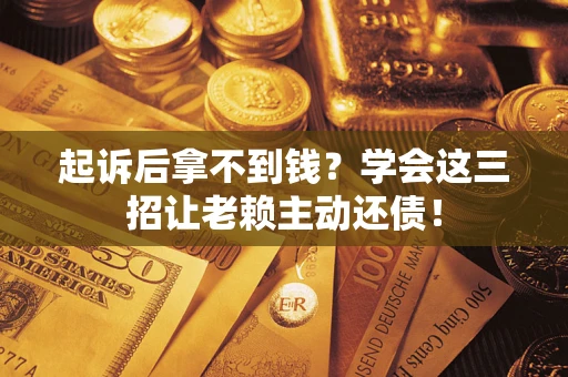 北京起诉后拿不到钱？学会这三招让老赖主动还债！