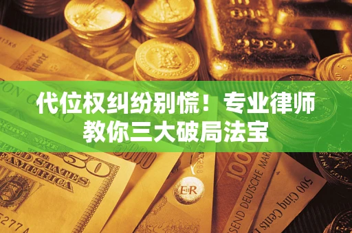 北京代位权纠纷别慌！专业律师教你三大破局法宝