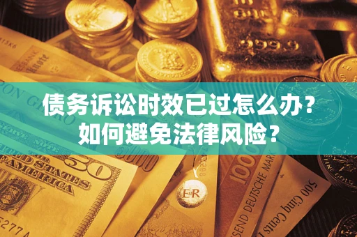 北京债务诉讼时效已过怎么办？如何避免法律风险？