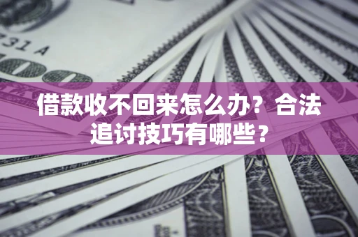 北京借款收不回来怎么办？合法追讨技巧有哪些？