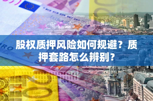 北京股权质押风险如何规避？质押套路怎么辨别？