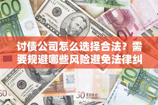 北京讨债公司怎么选择合法?需要规避哪些风险避免法律纠纷? 北京讨债公司怎么选择合法?需要规避哪些风险避免法律纠纷?