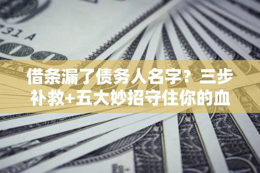 北京借条漏了债务人名字？三步补救+五大妙招守住你的血汗钱