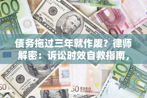 北京债务拖过三年就作废?律师解密:诉讼时效自救指南,过期也能追回欠款 北京债务拖过三年就作废?律师解密:诉讼时效自救指南,过期也能追回欠款