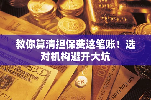 北京教你算清担保费这笔账！选对机构避开大坑
