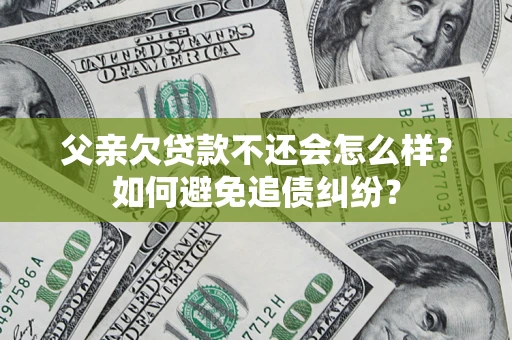 北京父亲欠贷款不还会怎么样？如何避免追债纠纷？