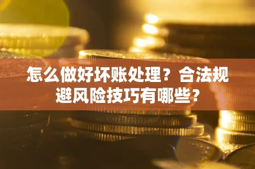 北京怎么做好坏账处理？合法规避风险技巧有哪些？