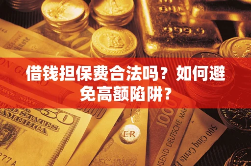 北京借钱担保费合法吗？如何避免高额陷阱？