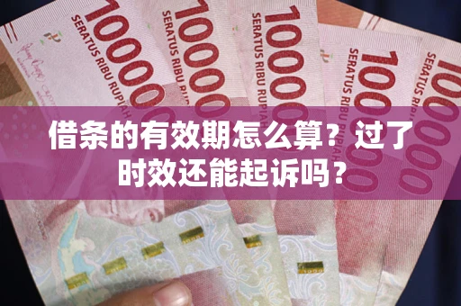 北京借条的有效期怎么算？过了时效还能起诉吗？
