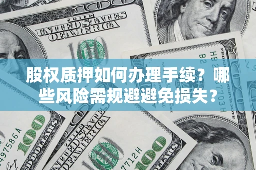 北京股权质押如何办理手续？哪些风险需规避避免损失？