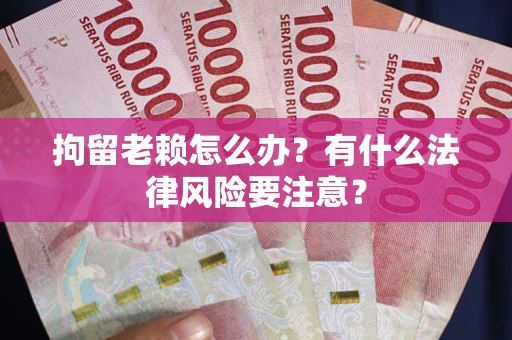 北京拘留老赖怎么办？有什么法律风险要注意？