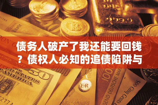 北京债务人破产了我还能要回钱？债权人必知的追债陷阱与破局之道