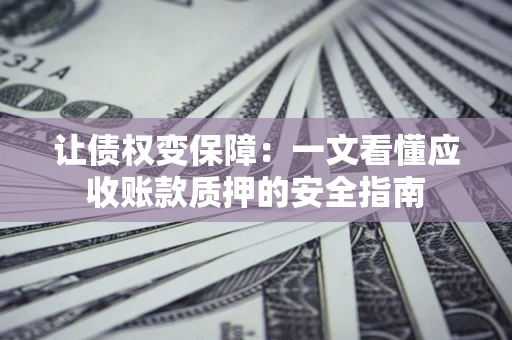 北京让债权变保障：一文看懂应收账款质押的安全指南