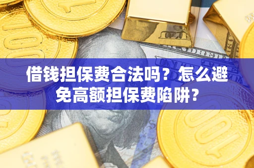 北京借钱担保费合法吗？怎么避免高额担保费陷阱？