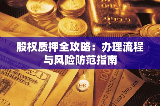 北京股权质押全攻略：办理流程与风险防范指南