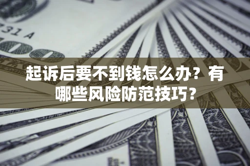 北京起诉后要不到钱怎么办？有哪些风险防范技巧？