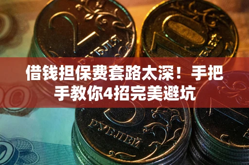 北京借钱担保费套路太深！手把手教你4招完美避坑