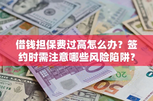北京借钱担保费过高怎么办？签约时需注意哪些风险陷阱？