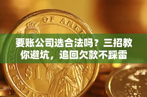 北京要账公司选合法吗？三招教你避坑，追回欠款不踩雷