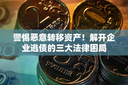 北京警惕恶意转移资产！解开企业逃债的三大法律困局