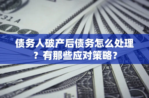 北京债务人破产后债务怎么处理？有那些应对策略？
